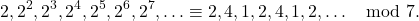 \[2,2^2,2^3,2^4,2^5,2^6,2^7,\ldots \equiv 2,4,1,2,4,1,2,\ldots \mod 7.\]