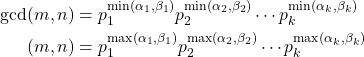 \begin{align*} \gcd(m,n) &= p_1^{\min(\alpha_1,\beta_1)} p_2^{\min(\alpha_2,\beta_2)} \cdots p_k^{\min(\alpha_k,\beta_k)} \\ \lcm(m,n) &= p_1^{\max(\alpha_1,\beta_1)} p_2^{\max(\alpha_2,\beta_2)} \cdots p_k^{\max(\alpha_k,\beta_k)} \end{align*}