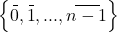 \left\{ \protect\overset{\_}{0},\protect\overset{\_}{1},...,\protect\overset{\_\_\_\_\_}{n-1}\right\}