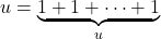 u = \underbrace{1 + 1 + \cdots + 1}_{u}