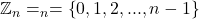 \mathbb{Z}_{n}=_{n}=\left\{ 0,1,2,...,n-1\right\}