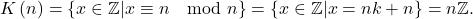 \[ K\left( n\right) =\left\{ x\in \mathbb{Z} |x\equiv n\mod n\right\} =\left\{ x\in \mathbb{Z}|x=nk+n\right\} =n\mathbb{Z}. \]