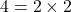 4 = 2 \times 2