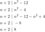 \begin{equation*} \begin{split} n+2~&|~n^{2}-12\\ n+2~&|~n^{2}-4\\ n+2~&|~n^{2}-12-n^{2}+4\\ n+2~&|~-8\\ n+2~&|~8 \end{split} \end{equation*}