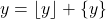 y = \lfloor y \rfloor + \{y\}