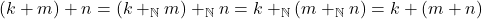 (k + m) + n = (k +_{\mathbb{N}} m) +_{\mathbb{N}} n = k +_{\mathbb{N}} (m +_{\mathbb{N}} n) = k + (m + n)