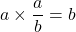 \displaystyle a\times \frac{a}{b}={b}