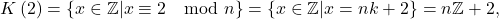 \[ K\left( 2\right) =\left\{ x\in \mathbb{Z} |x\equiv 2\mod n\right\} =\left\{ x\in \mathbb{Z}|x=nk+2\right\} =n\mathbb{Z}+2, \]