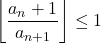 \left \lfloor \dfrac{a_n+1}{a_{n+1}} \right\rfloor \leq 1