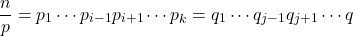 \[\frac{n}{p} = p_1 \cdots p_{i-1} p_{i+1} \cdots p_k = q_1 \cdots q_{j-1} q_{j+1} \cdots q\]