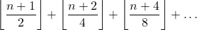 \[\left\lfloor \frac{n+1}{2} \right\rfloor + \left\lfloor \frac{n+2}{4} \right\rfloor + \left\lfloor \frac{n+4}{8} \right\rfloor + \ldots\]