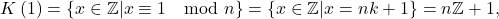 \[ K\left( 1\right) =\left\{ x\in \mathbb{Z} |x\equiv 1\mod n\right\} =\left\{ x\in \mathbb{Z}|x=nk+1\right\} =n\mathbb{Z}+1, \]