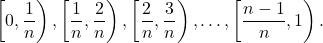 \[\left[0, \frac{1}{n}\right), \left[\frac{1}{n}, \frac{2}{n}\right), \left[\frac{2}{n}, \frac{3}{n}\right), \ldots, \left[\frac{n-1}{n}, 1\right).\]