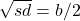 \sqrt{sd} = b/2