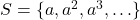 S = \{a,a^2,a^3,\ldots\}