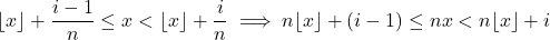 \[\lfloor x \rfloor + \frac{i-1}{n} \leq x < \lfloor x \rfloor + \frac{i}{n} \implies n\lfloor x \rfloor + (i-1) \leq nx < n \lfloor x \rfloor + i \]