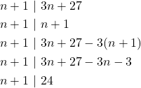 \begin{equation*} \begin{split} n+1~&|~3n+27\\ n+1~&|~n+1\\ n+1~&|~3n+27-3(n+1)\\ n+1~&|~3n+27-3n-3\\ n+1~&|~24 \end{split} \end{equation*}