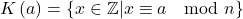 \[ K\left( a\right) =\left\{ x\in\mathbb{Z} |x\equiv a\mod n\right\} \]